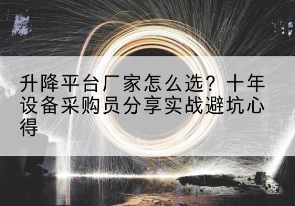 突泉升降平台厂家-怎么选？十年设备采购员分享实战避坑心得