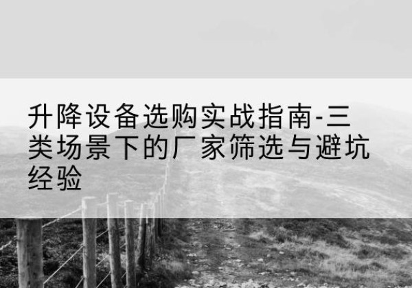 突泉移动式升降机厂家推荐-升降设备选购实战指南-三类场景下的厂家筛选与避坑经验
