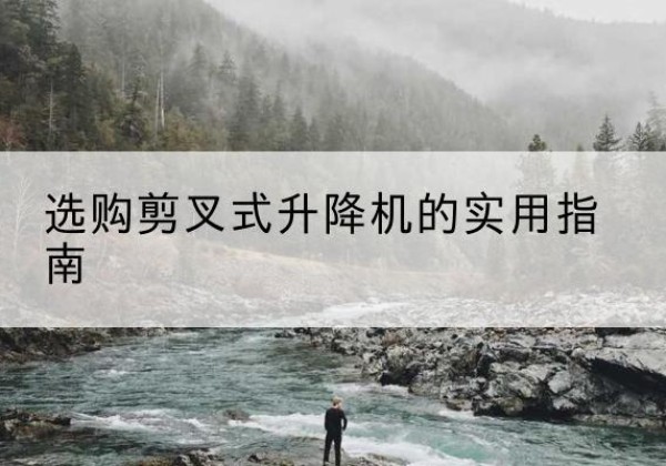突泉剪叉式升降机怎么选-选购剪叉式升降机的实用指南