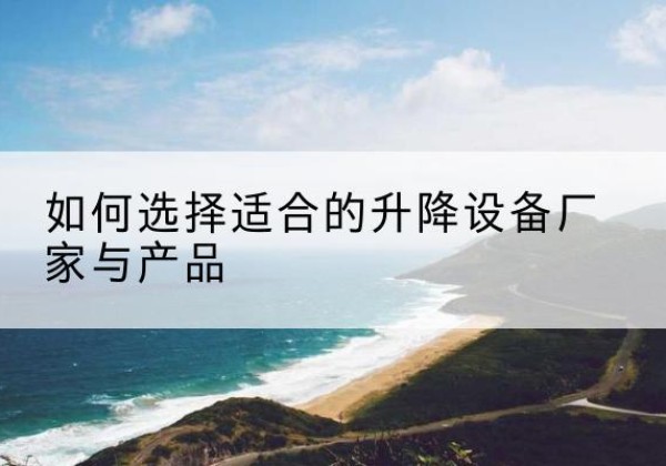 突泉电动升降平台厂家-如何选择适合的升降设备厂家与产品